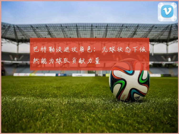 巴特勒谈进攻角色：无球状态下依然能为球队贡献力量