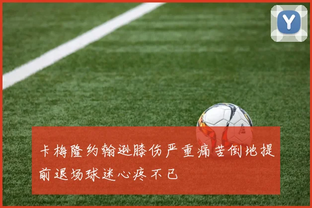 卡梅隆约翰逊膝伤严重痛苦倒地提前退场球迷心疼不已
