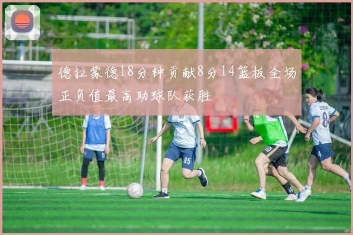 德拉蒙德18分钟贡献8分14篮板全场正负值最高助球队获胜