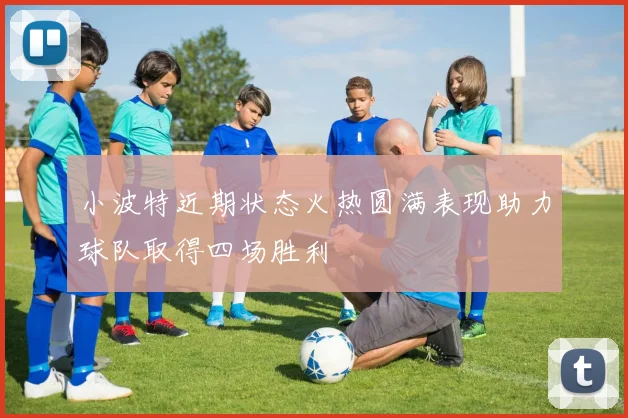 小波特近期状态火热圆满表现助力球队取得四场胜利