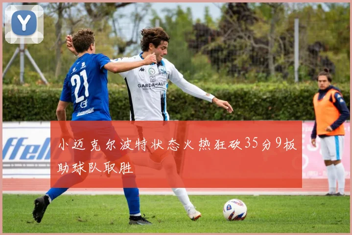 小迈克尔波特状态火热狂砍35分9板助球队取胜