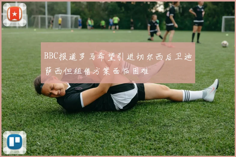 BBC报道罗马希望引进切尔西后卫迪萨西但租借方案面临困难
