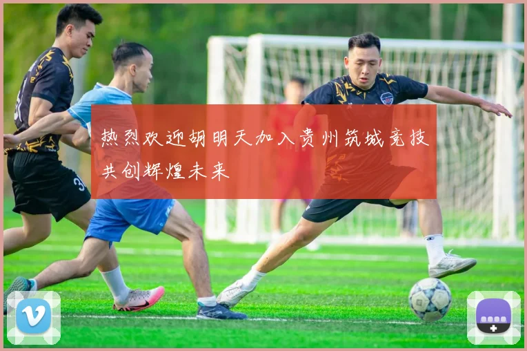 热烈欢迎胡明天加入贵州筑城竞技共创辉煌未来
