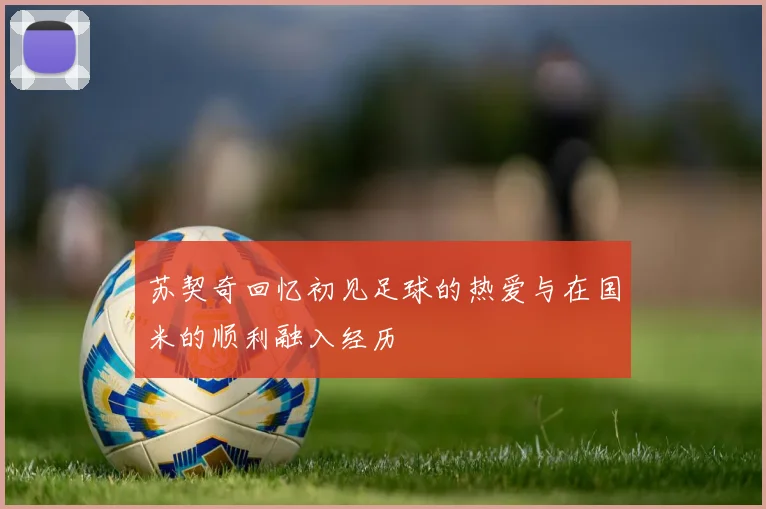 苏契奇回忆初见足球的热爱与在国米的顺利融入经历
