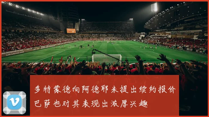 多特蒙德向阿德耶米提出续约报价巴萨也对其表现出浓厚兴趣